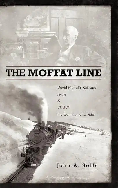 The Moffat Line: David Moffat's Railroad Over and Under the Continental Divide - Hardcover