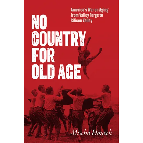 No Country for Old Age: America's War on Aging from Valley Forge to Silicon Valley - Hardcover