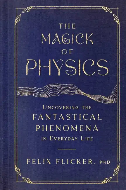 The Magick of Physics: Uncovering the Fantastical Phenomena in Everyday Life - Hardcover