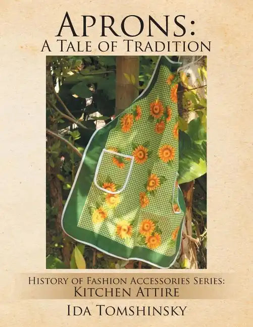 Aprons: A Tale of Tradition: History of Fashion Accessories Series: Kitchen Attire - Paperback
