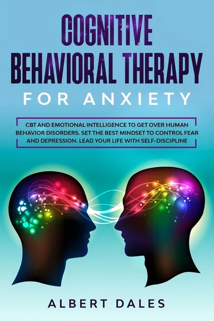 Cognitive Behavioral Therapy for Anxiety: CBT and Emotional Intelligence to get over Human Behavior Disorders. Set the Best Mindset to Control Fear an - Paperback