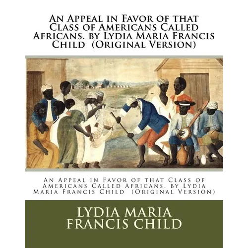 An Appeal in Favor of that Class of Americans Called Africans. by Lydia Maria Francis Child (Original Version) - Paperback