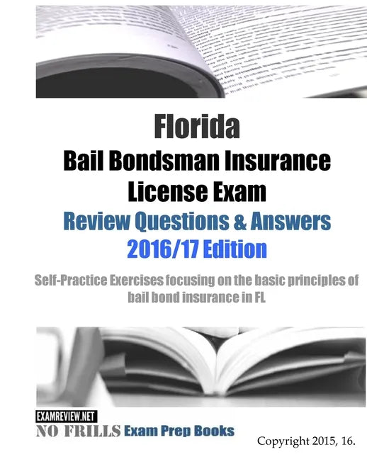 Florida Bail Bondsman Insurance License Exam Review Questions & Answers 2016/17 Edition: A Self-Practice Exercise Book focusing on the basic concepts - Paperback