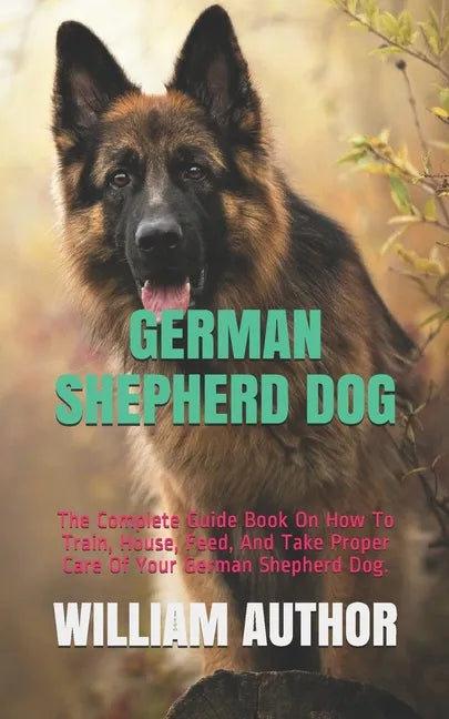 German Shepherd Dog: The Complete Guide Book On How To Train, House, Feed, And Take Proper Care Of Your German Shepherd Dog. - Paperback