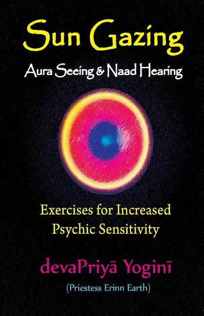 Sun Gazing, Aura Seeing and Naad Hearing: Exercises for Psychic Seeing and Heari - Paperback