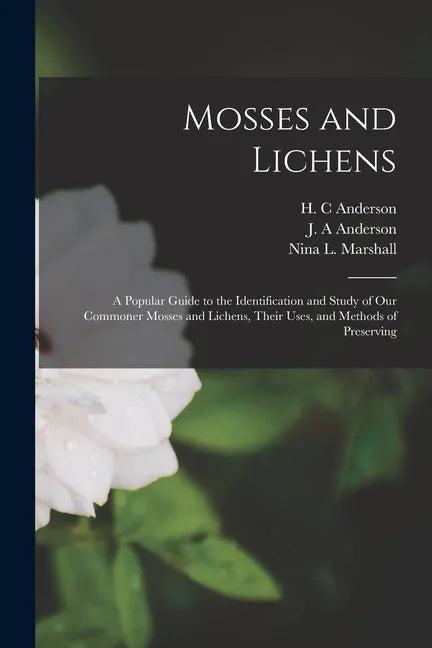 Mosses and Lichens: A Popular Guide to the Identification and Study of our Commoner Mosses and Lichens, Their Uses, and Methods of Preserving - Paperback