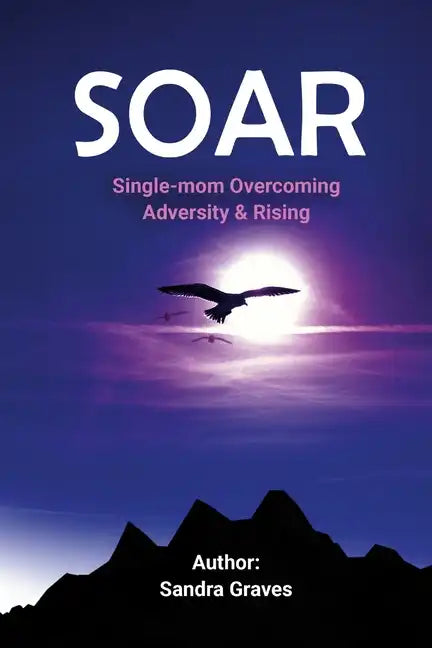 Soar: Single-mom Overcoming Adversity & Rising - Paperback