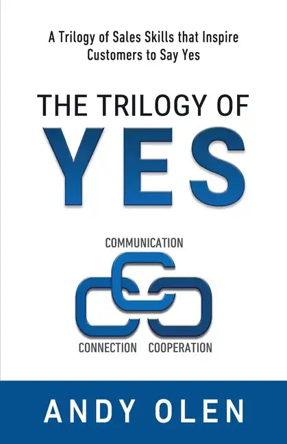 The Trilogy of Yes: Connection, Communication, & Cooperation: A Trilogy of Sales Skills That Inspire Customers to Say Yes - Paperback