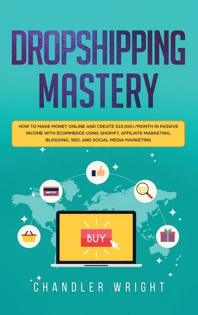 Dropshipping: Mastery - How to Make Money Online and Create $10,000+/Month in Passive Income with Ecommerce Using Shopify, Affiliate Marketing, Bloggi - Hardcover