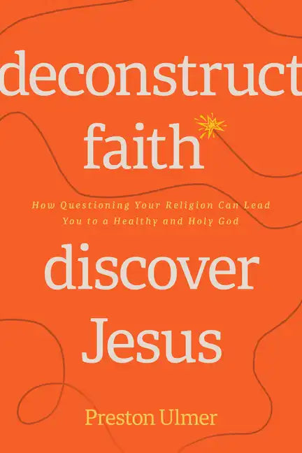 Deconstruct Faith, Discover Jesus: How Questioning Your Religion Can Lead You to a Healthy and Holy God - Paperback
