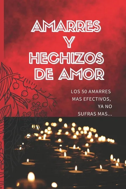Amarres Y Hechizos de Amor: Los 50 amarres más efectivos, no sufras mas por el amor de él o ella. - Paperback