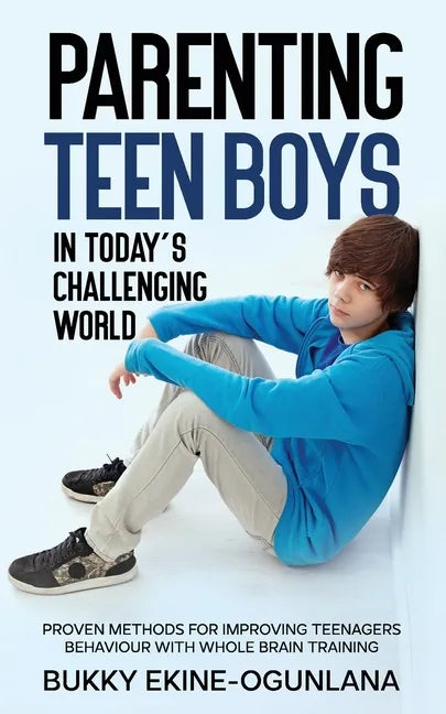 Parenting Teen Boys in Today's Challenging World: Proven Methods for Improving Teenagers Behaviour with Whole Brain Training - Paperback