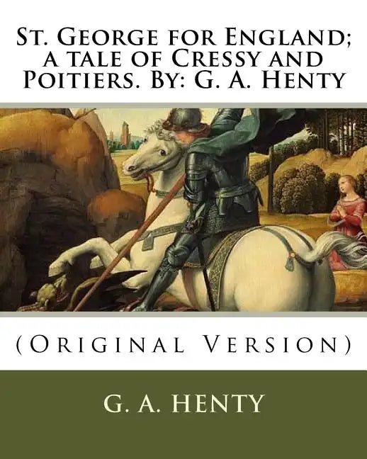 St. George for England; a tale of Cressy and Poitiers. By: G. A. Henty: (Original Version) - Paperback