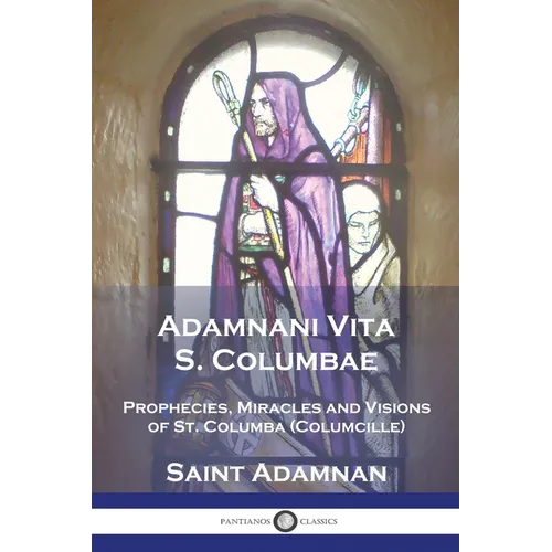 Adamnani Vita S. Columbae: Prophecies, Miracles and Visions of St. Columba (Columcille) First Abbot of Iona, AD. 563-597 - Paperback