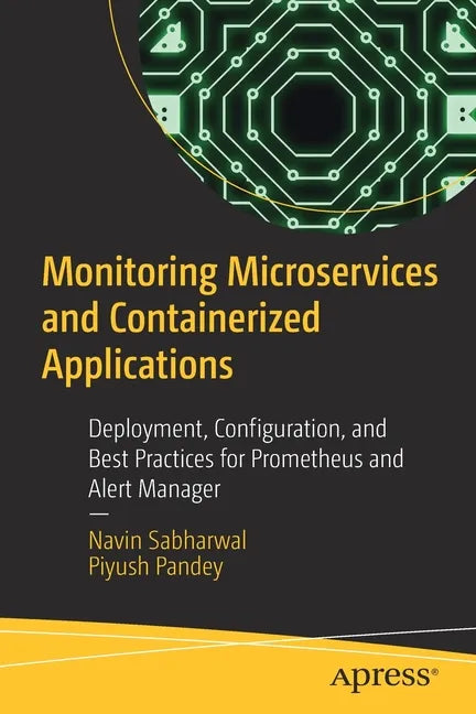 Monitoring Microservices and Containerized Applications: Deployment, Configuration, and Best Practices for Prometheus and Alert Manager - Paperback