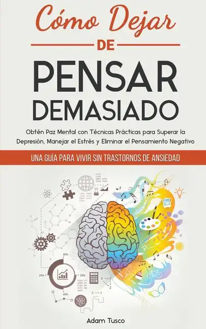 Cómo Dejar de Pensar Demasiado: Una Guía para Vivir sin Trastornos de Ansiedad. Obtén Paz Mental con Técnicas Prácticas para Superar la Depresión, Man - Paperback