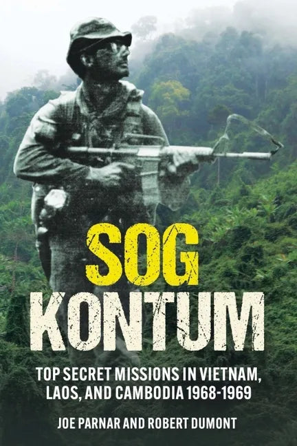 Sog Kontum: Top Secret Missions in Vietnam, Laos, and Cambodia, 1968-1969 - Hardcover