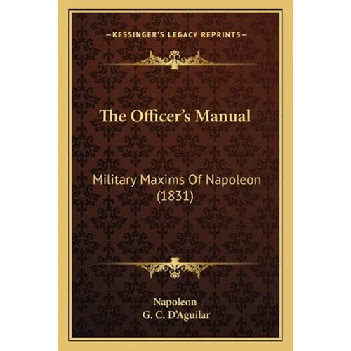 The Officer's Manual: Military Maxims Of Napoleon (1831) - Paperback