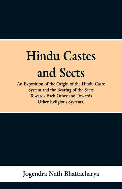 Hindu Castes and Sects: An Exposition of the Origin of the Hindu Caste System and the Bearing of the Sects Towards Each Other and Towards Other Religi - Paperback