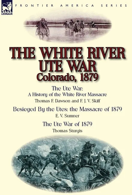 The White River Ute War Colorado, 1879: The Ute War: A History of the White River Massacre by Thomas F. Dawson and F. J. V. Skiff, Besieged by the Ute - Hardcover
