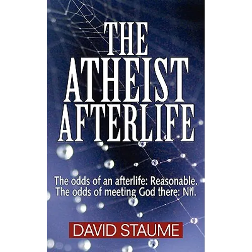 The Atheist Afterlife: The odds of an afterlife - Reasonable. The odds of meeting God there - Nil. - Paperback