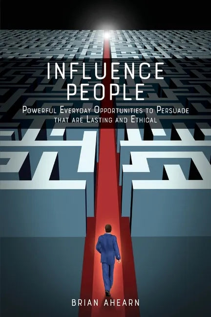 Influence PEOPLE: Powerful Everyday Opportunities to Persuade that are Lasting and Ethical - Paperback