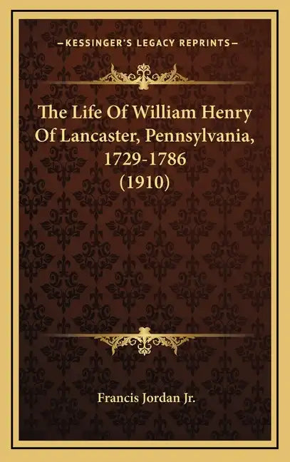 The Life Of William Henry Of Lancaster, Pennsylvania, 1729-1786 (1910) - Hardcover