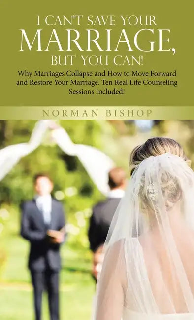 I Can't Save Your Marriage, but You Can!: Why Marriages Collapse and How to Move Forward and Restore Your Marriage. Ten Real Life Counseling Sessions - Hardcover