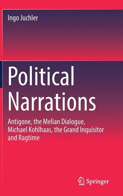 Political Narrations: Antigone, the Melian Dialogue, Michael Kohlhaas, the Grand Inquisitor and Ragtime - Hardcover