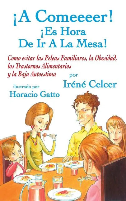 ¡A Comeeeer! ¡Es Hora De Ir A La Mesa! Como evitar las Peleas Familiares, la Obesidad, los Trastornos Alimentarios y la Baja Autoestima - Paperback