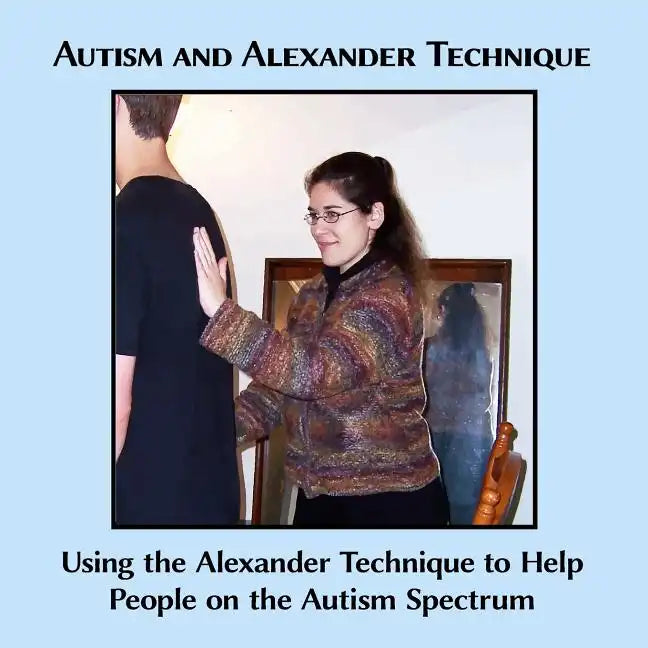 Autism and Alexander Technique: Using the Alexander Technique to Help People on the Autism Spectrum - Paperback