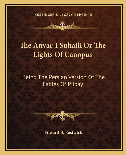 The Anvar-I Suhaili or the Lights of Canopus: Being the Persian Version of the Fables of Pilpay - Paperback