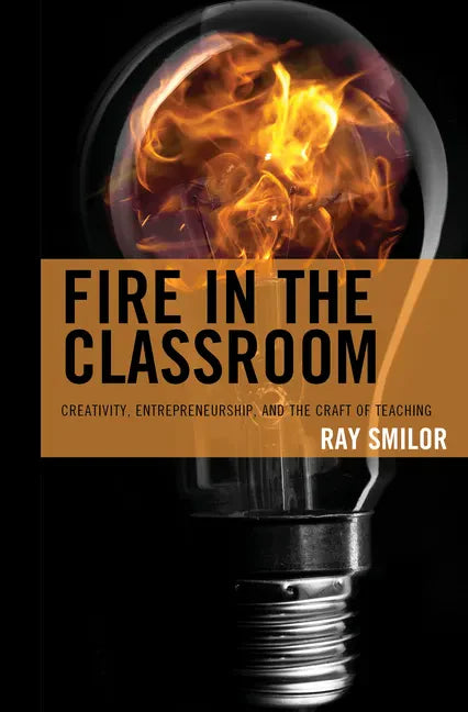 Fire in the Classroom: Creativity, Entrepreneurship, and the Craft of Teaching - Hardcover