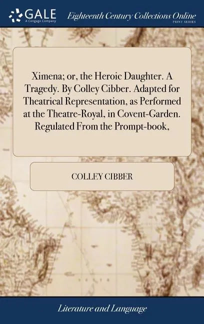 Ximena; or, the Heroic Daughter. A Tragedy. By Colley Cibber. Adapted for Theatrical Representation, as Performed at the Theatre-Royal, in Covent-Gard - Hardcover