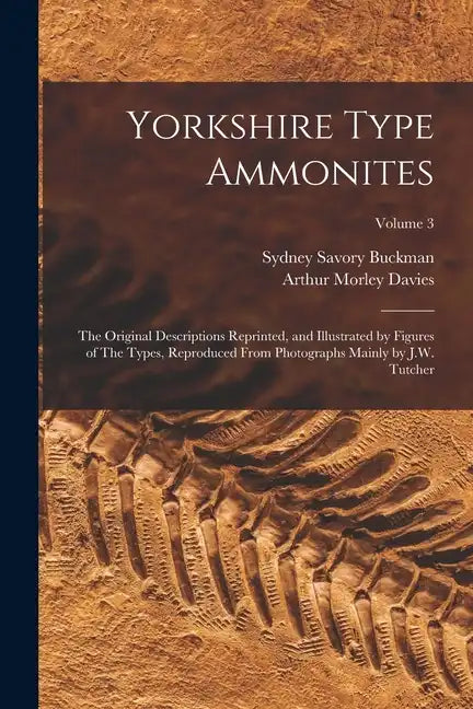 Yorkshire Type Ammonites: The Original Descriptions Reprinted, and Illustrated by Figures of The Types, Reproduced From Photographs Mainly by J. - Paperback