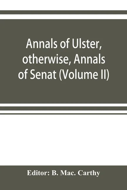 Annals of Ulster, otherwise, Annals of Senat; A Chronicle of Irish Affairs A.D. 431-1131: 1155-1541. (Volume II) A.D. 1057-1131: 1155-1378 - Paperback