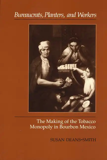 Bureaucrats, Planters, and Workers: The Making of the Tobacco Monopoly in Bourbon Mexico - Paperback