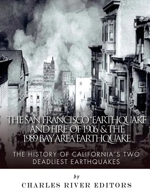 The San Francisco Earthquake and Fire of 1906 & the 1989 Bay Area Earthquake: The History of California's Two Deadliest Earthquakes - Paperback