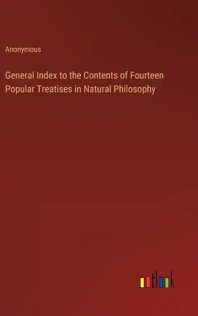 General Index to the Contents of Fourteen Popular Treatises in Natural Philosophy - Hardcover