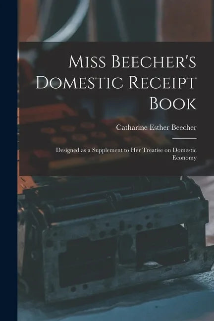 Miss Beecher's Domestic Receipt Book; Designed as a Supplement to Her Treatise on Domestic Economy - Paperback
