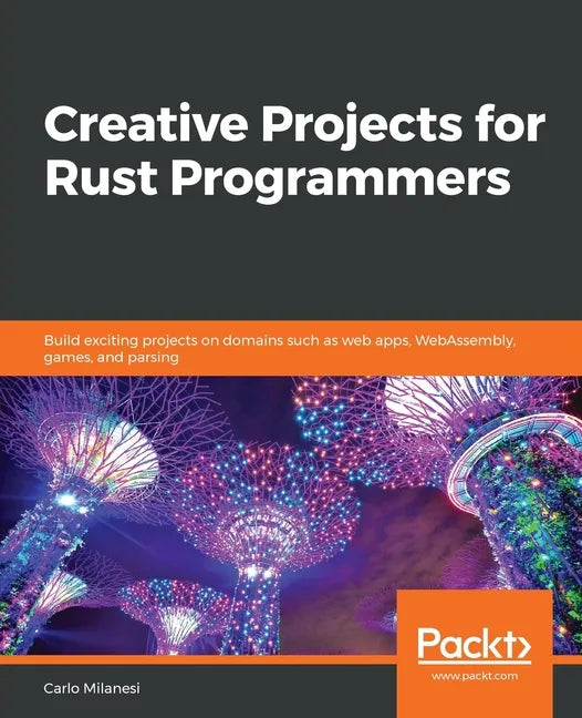 Creative Projects for Rust Programmers: Build exciting projects on domains such as web apps, WebAssembly, games, and parsing - Paperback