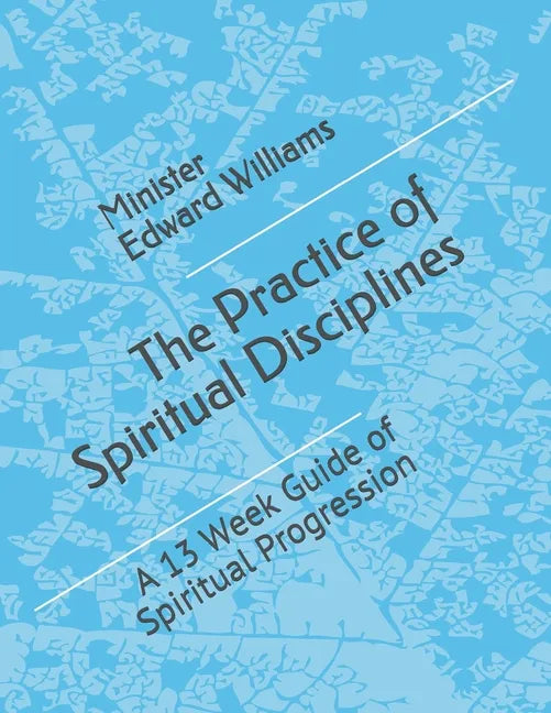 The Practice of Spiritual Disciplines: A 13 Week Guide of Spiritual Progression - Paperback