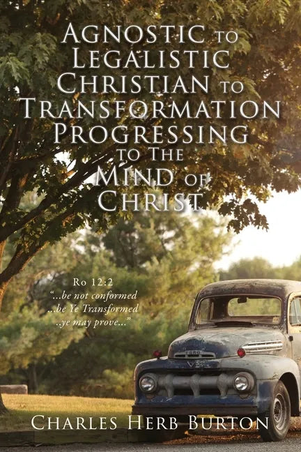 Agnostic to Legalistic Christian to Transformation Progressing to The Mind of Christ: Ro 12:2 "...be not conformed...be Ye Transformed...ye may prove. - Paperback