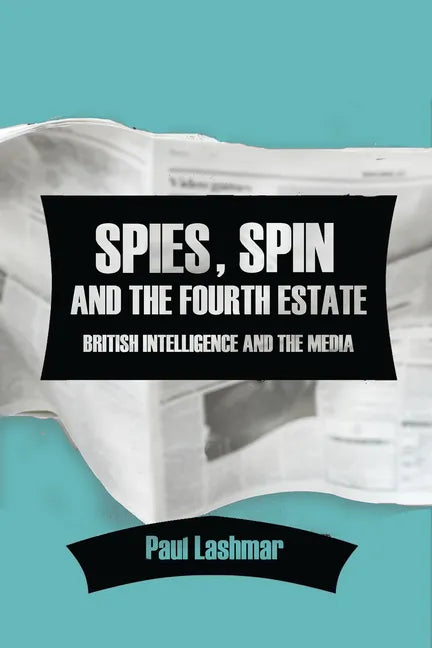 Spies, Spin and the Fourth Estate: British Intelligence and the Media - Paperback