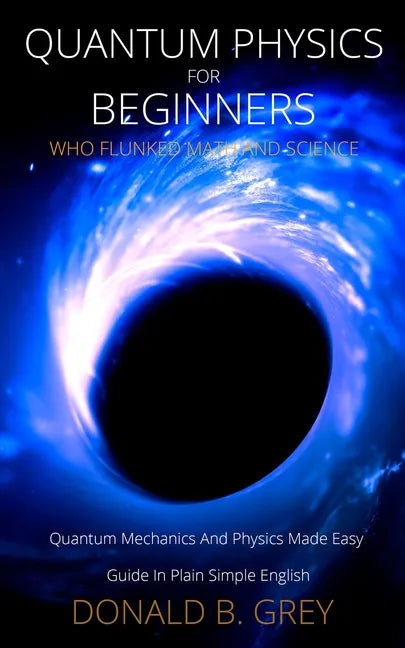 Quantum Physics for Beginners Who Flunked Math And Science: Quantum Mechanics And Physics Made Easy Guide In Plain Simple English - Paperback