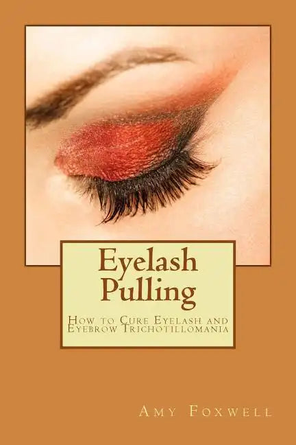 Eyelash Pulling: How to Cure Eyelash and Eyebrow Trichotillomania - Paperback