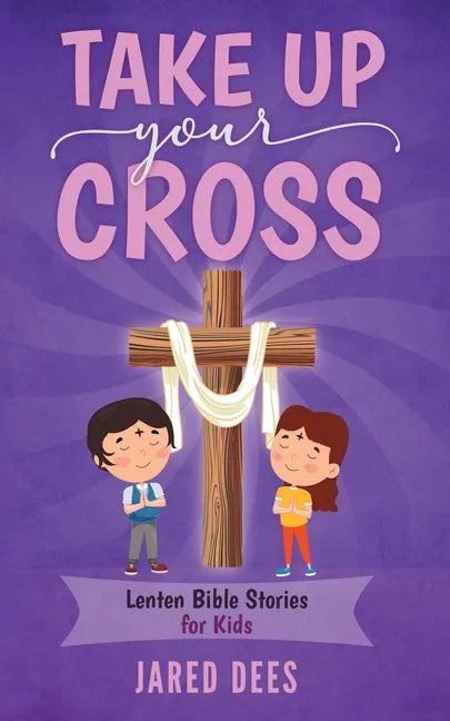 Take Up Your Cross: Lenten Bible Stories for Kids - Paperback