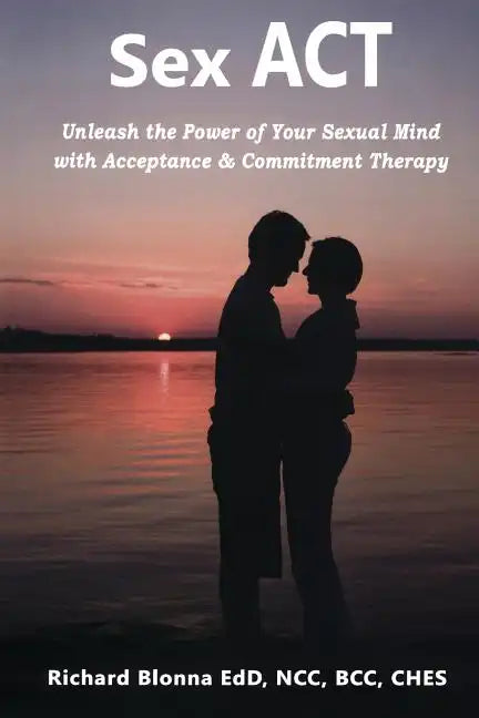 Sex ACT: Unleash the Power of Your Sexual Mind with Acceptance & Commitment Therapy - Paperback