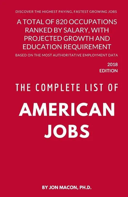 The Complete List of American Jobs: A Total of 820 Occupations Ranked by Salary, With Projected Growth Till 2026 and Education Requirement for Entry L - Paperback