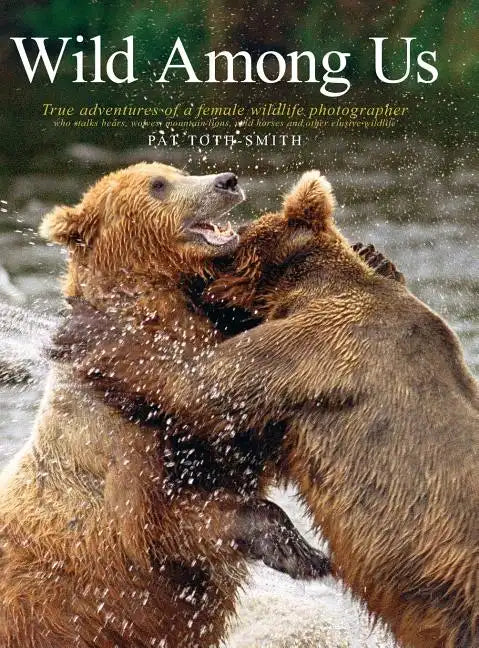 Wild Among Us: True Adventures of a Female Wildlife Photographer Who Stalks Bears, Wolves, Mountain Lions, Wild Horses and Other Ellu - Hardcover